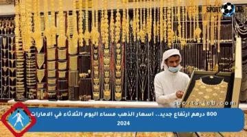 800 درهم ارتفاع جديد.. أسعار الذهب مساء اليوم الثلاثاء في الإمارات 2024